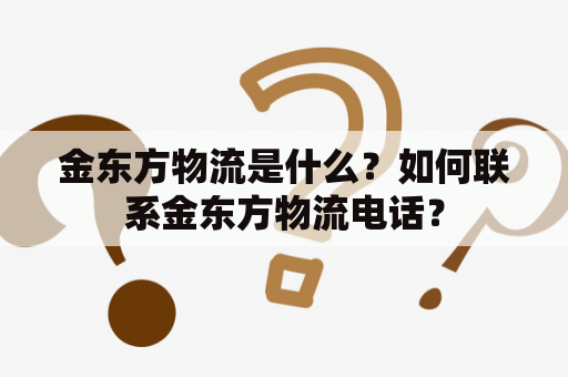 金东方物流是什么？如何联系金东方物流电话？