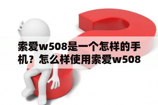 索爱w508是一个怎样的手机？怎么样使用索爱w508?