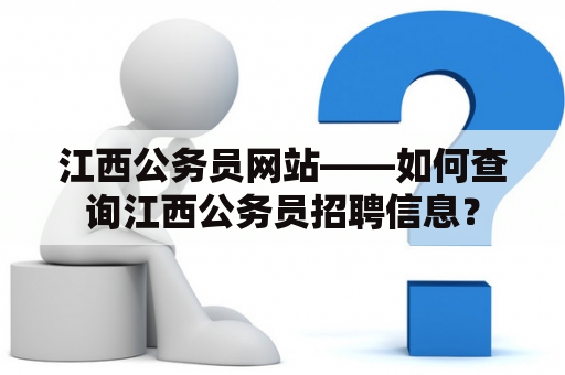 江西公务员网站——如何查询江西公务员招聘信息？