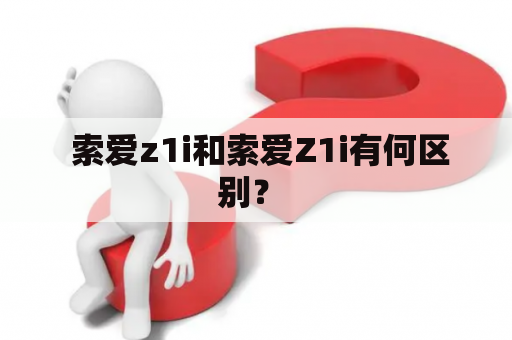  索爱z1i和索爱Z1i有何区别？ 