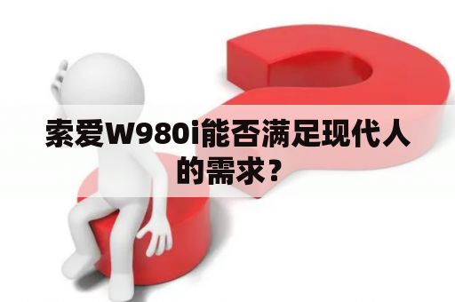 索爱W980i能否满足现代人的需求？