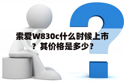 索爱W830c什么时候上市？其价格是多少？