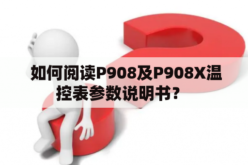  如何阅读P908及P908X温控表参数说明书？ 