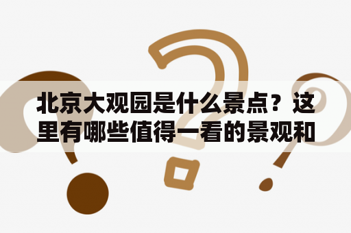 北京大观园是什么景点？这里有哪些值得一看的景观和历史文化？