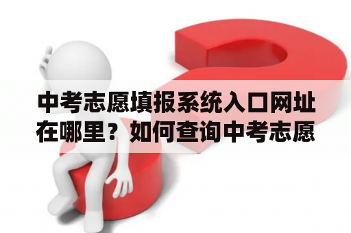 中考志愿填报系统入口网址在哪里？如何查询中考志愿填报系统入口网址？