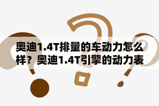 奥迪1.4T排量的车动力怎么样？奥迪1.4T引擎的动力表现奥迪1.4T是一款小排量高压涡轮增压发动机，其最大功率达到150马力，峰值扭矩为250牛米。这款引擎的动力表现相当出色，不仅加速强劲，而且还具有良好的燃油经济性。具体来说，奥迪1.4T的百公里加速时间仅为8.2秒左右，最高车速可达到215公里/小时。