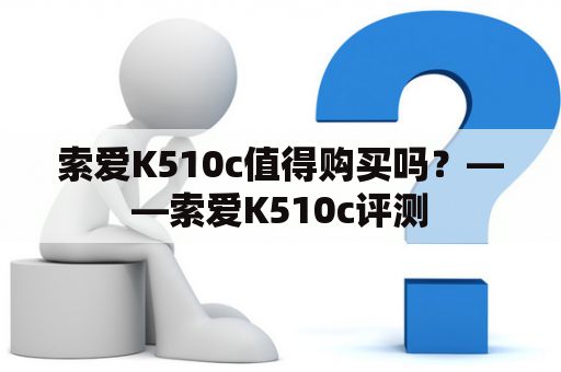 索爱K510c值得购买吗？——索爱K510c评测