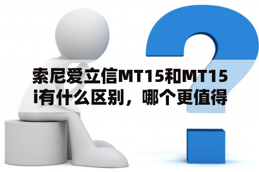 索尼爱立信MT15和MT15i有什么区别，哪个更值得购买？