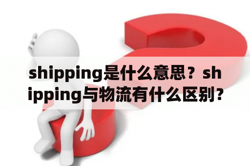 shipping是什么意思？shipping与物流有什么区别？