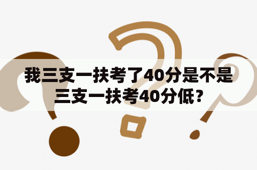 我三支一扶考了40分是不是三支一扶考40分低？