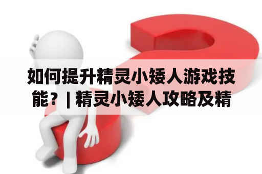 如何提升精灵小矮人游戏技能？| 精灵小矮人攻略及精灵小矮人攻略图文