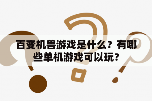 百变机兽游戏是什么？有哪些单机游戏可以玩？