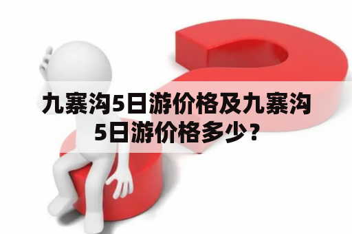 九寨沟5日游价格及九寨沟5日游价格多少？