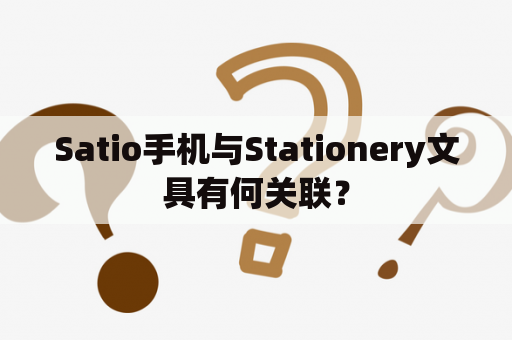 Satio手机与Stationery文具有何关联？