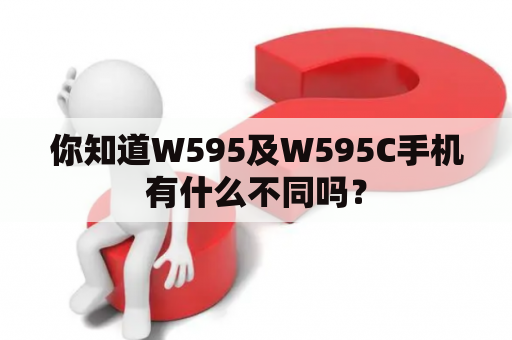 你知道W595及W595C手机有什么不同吗？