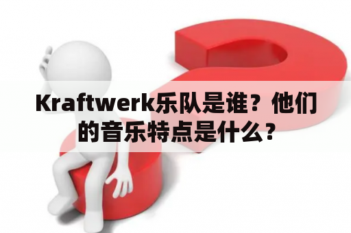 Kraftwerk乐队是谁？他们的音乐特点是什么？