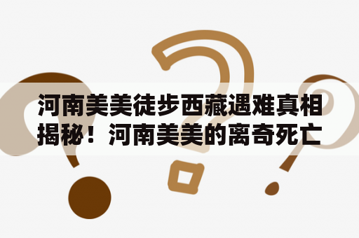 河南美美徒步西藏遇难真相揭秘！河南美美的离奇死亡事件到底是怎么发生的？