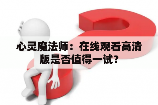 心灵魔法师：在线观看高清版是否值得一试？