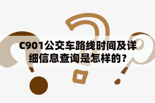 C901公交车路线时间及详细信息查询是怎样的？