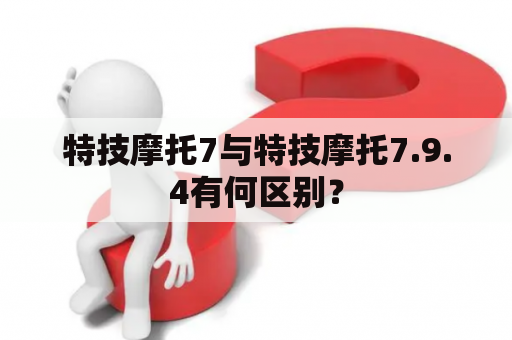 特技摩托7与特技摩托7.9.4有何区别？