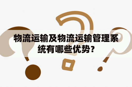 物流运输及物流运输管理系统有哪些优势？