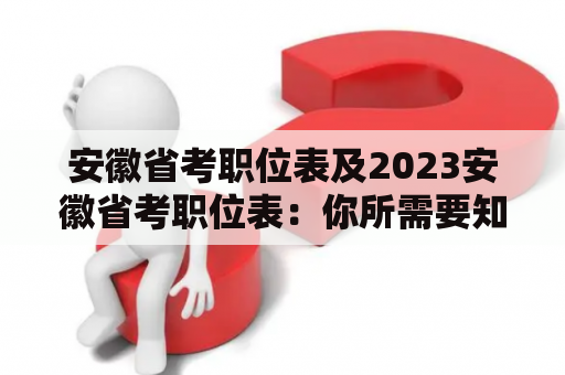 安徽省考职位表及2023安徽省考职位表：你所需要知道的一切