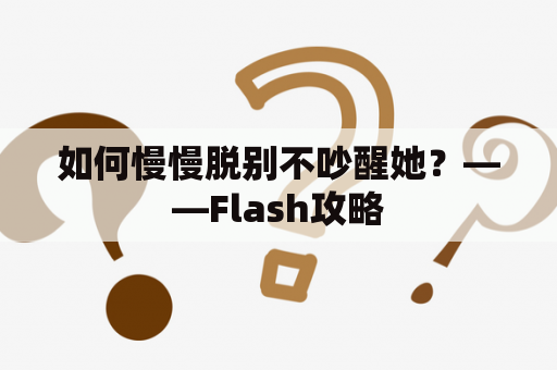 如何慢慢脱别不吵醒她？——Flash攻略