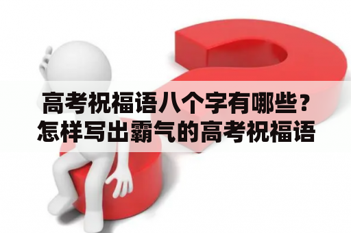 高考祝福语八个字有哪些？怎样写出霸气的高考祝福语？