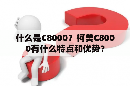 什么是C8000？柯美C8000有什么特点和优势？