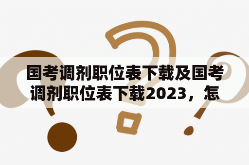 国考调剂职位表下载及国考调剂职位表下载2023，怎么操作？