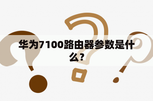 华为7100路由器参数是什么？