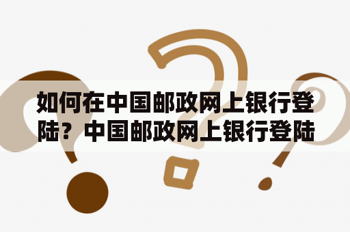 如何在中国邮政网上银行登陆？中国邮政网上银行登陆官网入口在哪？