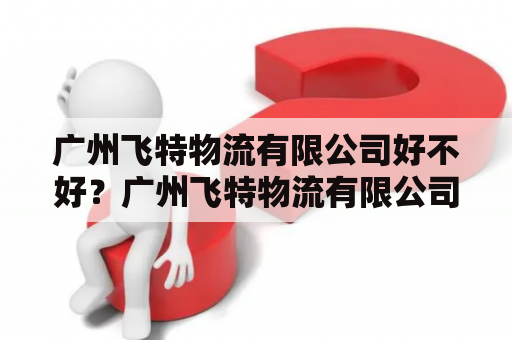 广州飞特物流有限公司好不好？广州飞特物流有限公司怎么样？