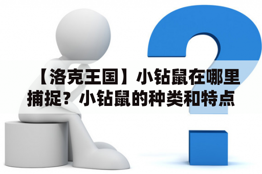 【洛克王国】小钻鼠在哪里捕捉？小钻鼠的种类和特点！