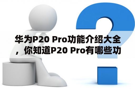 华为P20 Pro功能介绍大全，你知道P20 Pro有哪些功能吗？