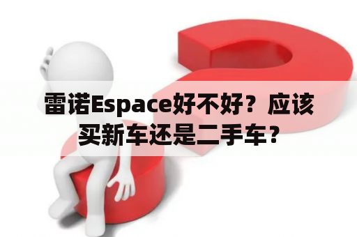 雷诺Espace好不好？应该买新车还是二手车？