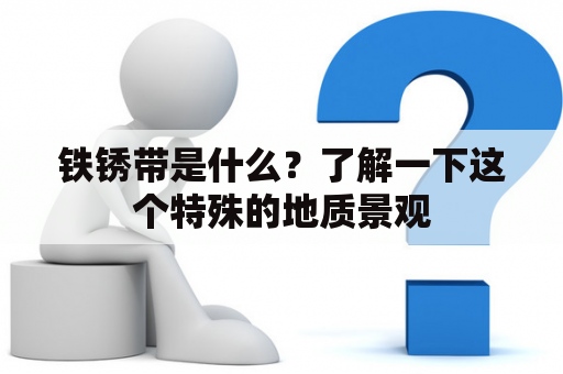 铁锈带是什么？了解一下这个特殊的地质景观