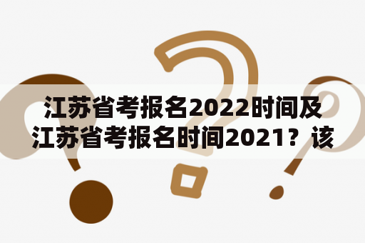 江苏省考报名2022时间及江苏省考报名时间2021？该如何准备报名？