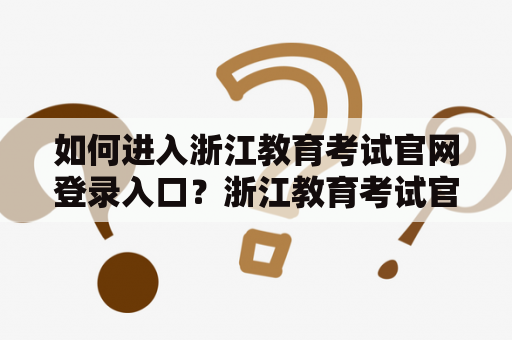 如何进入浙江教育考试官网登录入口？浙江教育考试官网登录入口网址是什么？