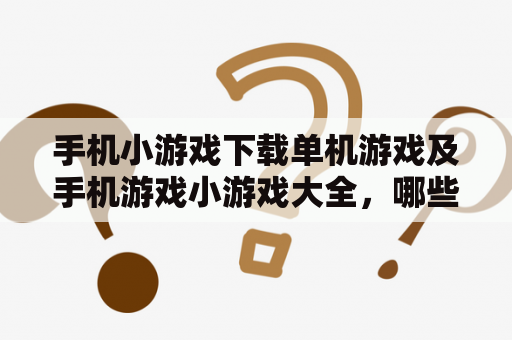 手机小游戏下载单机游戏及手机游戏小游戏大全，哪些网站提供最好的资源？