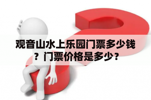 观音山水上乐园门票多少钱？门票价格是多少？