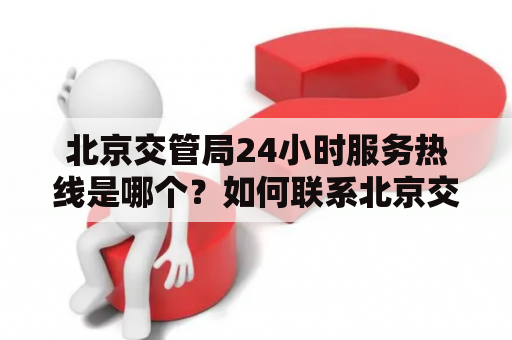北京交管局24小时服务热线是哪个？如何联系北京交管局？