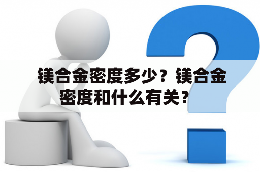  镁合金密度多少？镁合金密度和什么有关？ 