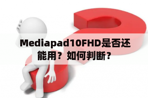  Mediapad10FHD是否还能用？如何判断？