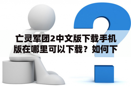 亡灵军团2中文版下载手机版在哪里可以下载？如何下载亡灵军团2中文版手机游戏？