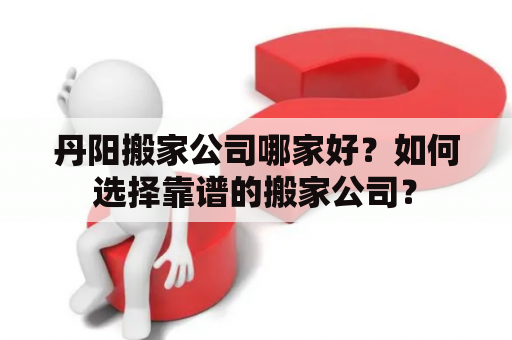 丹阳搬家公司哪家好？如何选择靠谱的搬家公司？