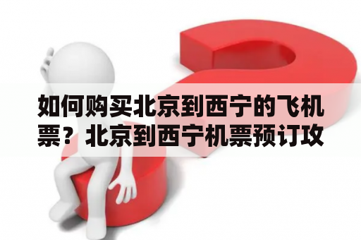 如何购买北京到西宁的飞机票？北京到西宁机票预订攻略