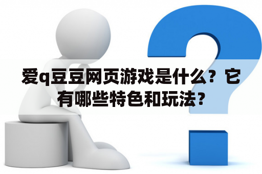 爱q豆豆网页游戏是什么？它有哪些特色和玩法？