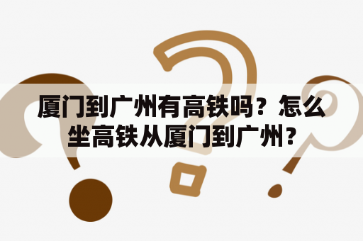 厦门到广州有高铁吗？怎么坐高铁从厦门到广州？