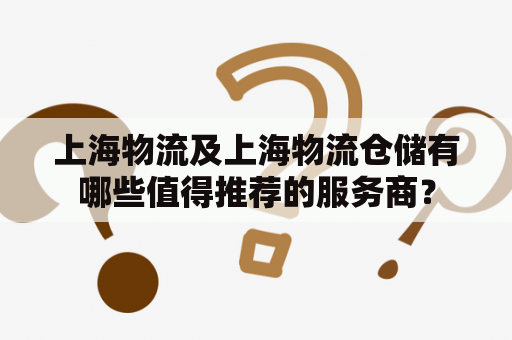 上海物流及上海物流仓储有哪些值得推荐的服务商？